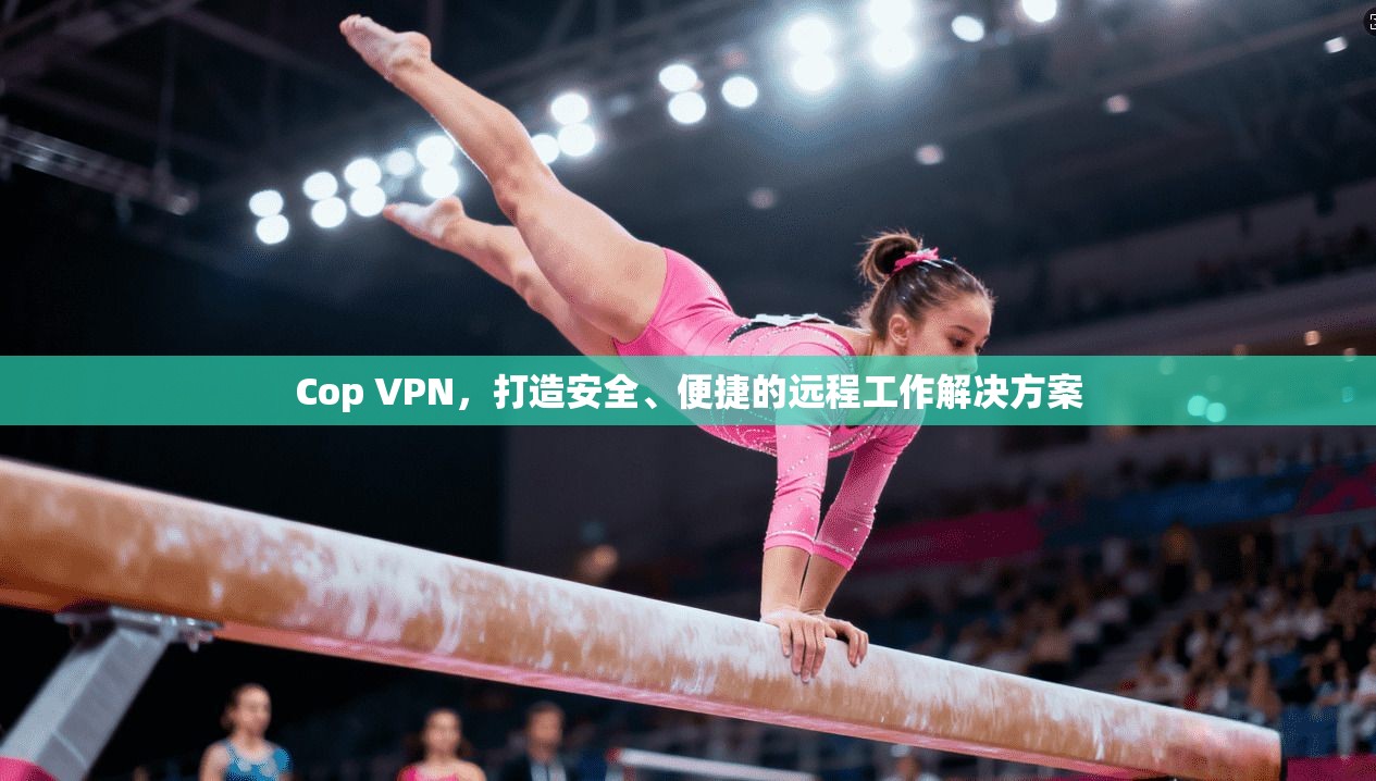 Cop VPN,打造安全、便捷的远程工作解决方案 第1张 Cop VPN,打造安全、便捷的远程工作解决方案 第1张