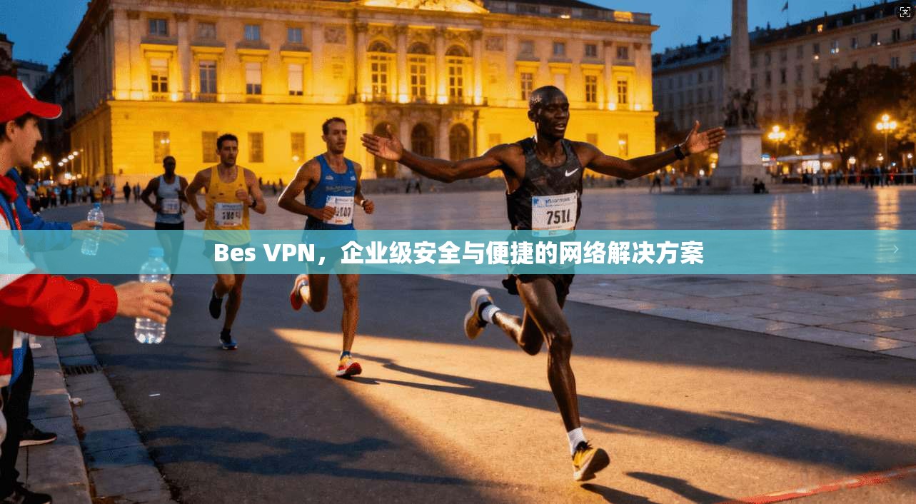 Bes VPN，企业级安全与便捷的网络解决方案  第1张