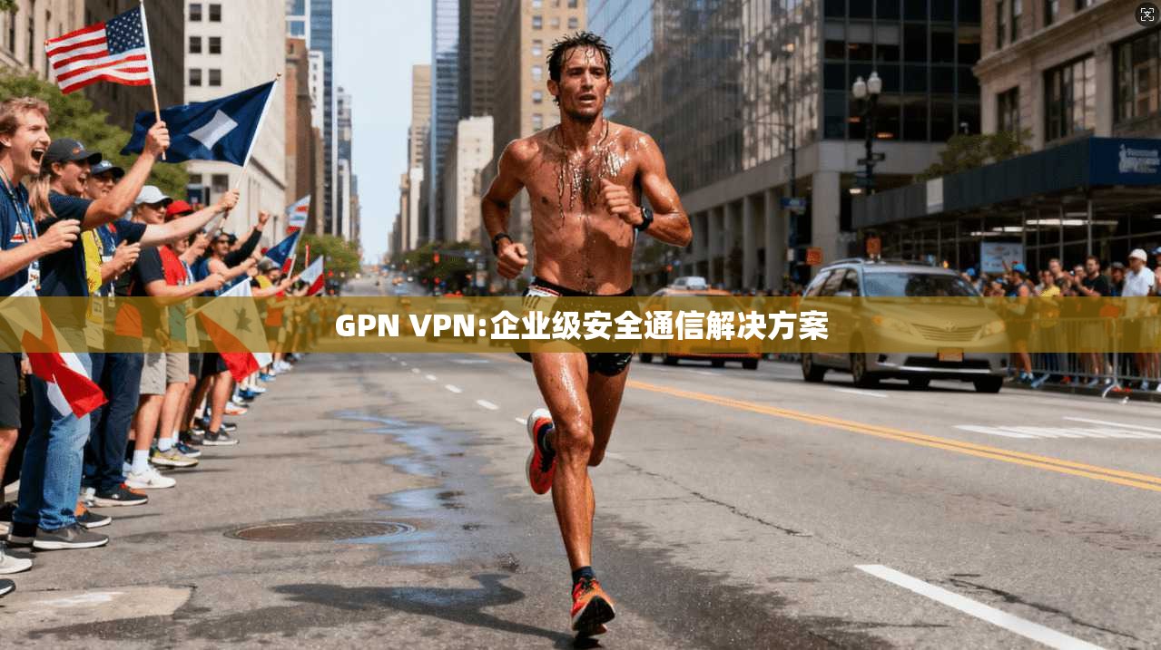 GPN VPN:企业级安全通信解决方案  第1张