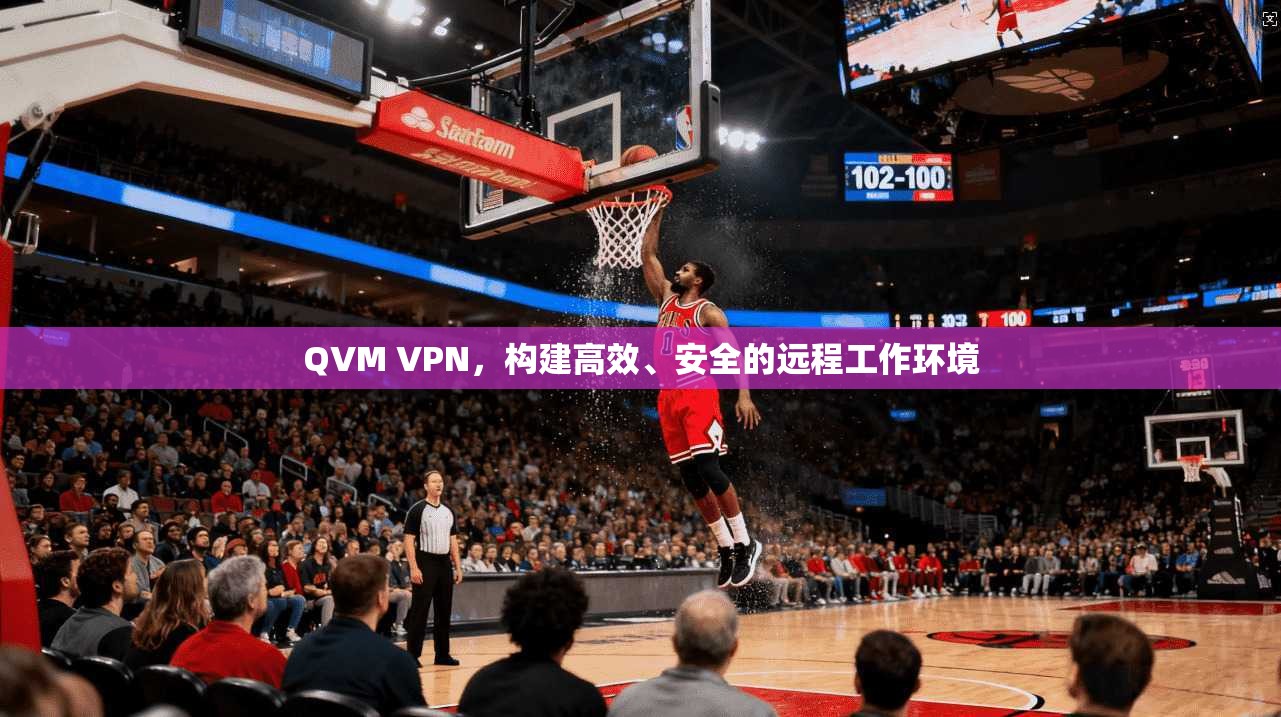 QVM VPN,构建高效、安全的远程工作环境 第1张 QVM VPN,构建高效、安全的远程工作环境 第1张