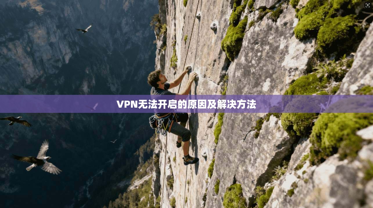 VPN无法开启的原因及解决方法 第1张 VPN无法开启的原因及解决方法 第1张