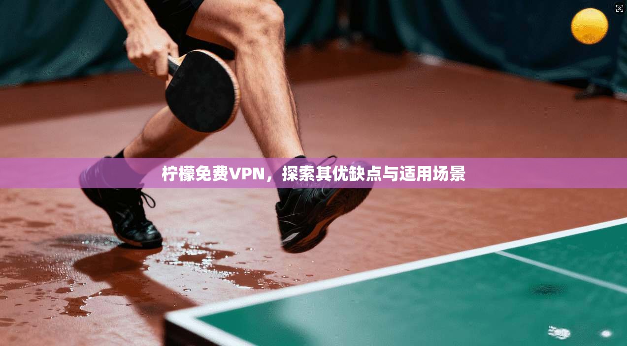 柠檬免费VPN，探索其优缺点与适用场景  第1张