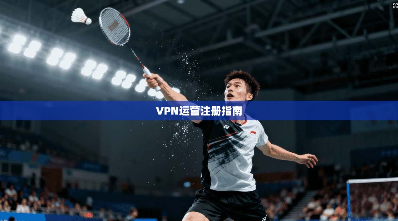 VPN运营注册指南  第1张