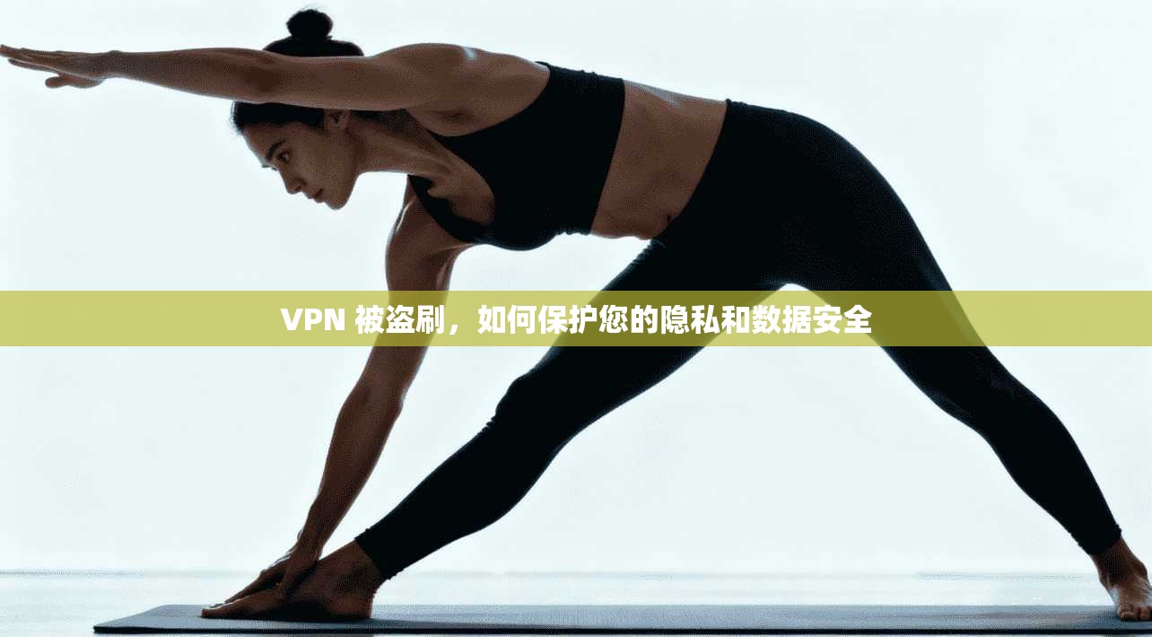 VPN 被盗刷，如何保护您的隐私和数据安全  第1张