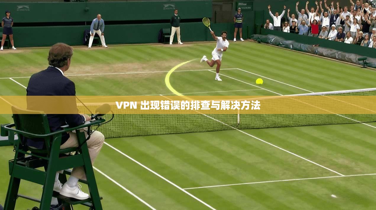 VPN 出现错误的排查与解决方法  第1张