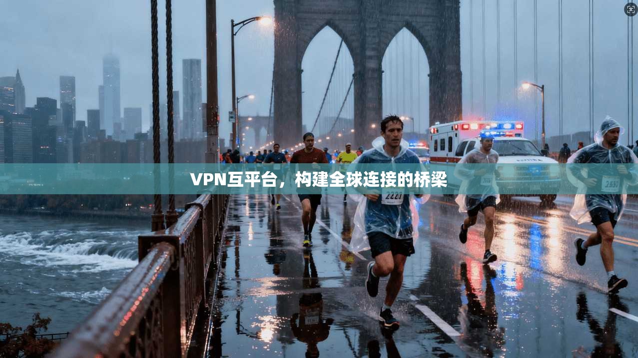 VPN互平台，构建全球连接的桥梁  第1张