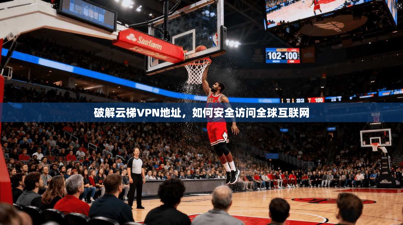 破解云梯VPN地址，如何安全访问全球互联网  第1张