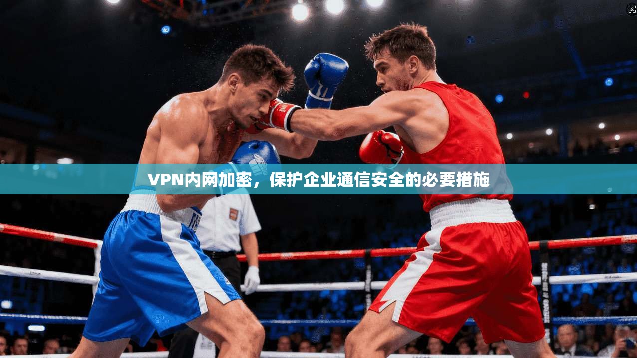 VPN内网加密，保护企业通信安全的必要措施  第1张