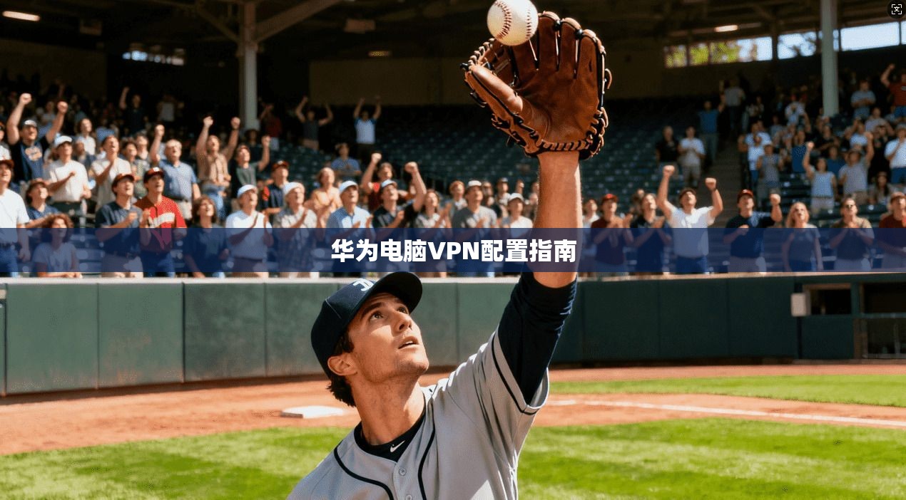 华为电脑VPN配置指南 第1张 华为电脑VPN配置指南 第1张