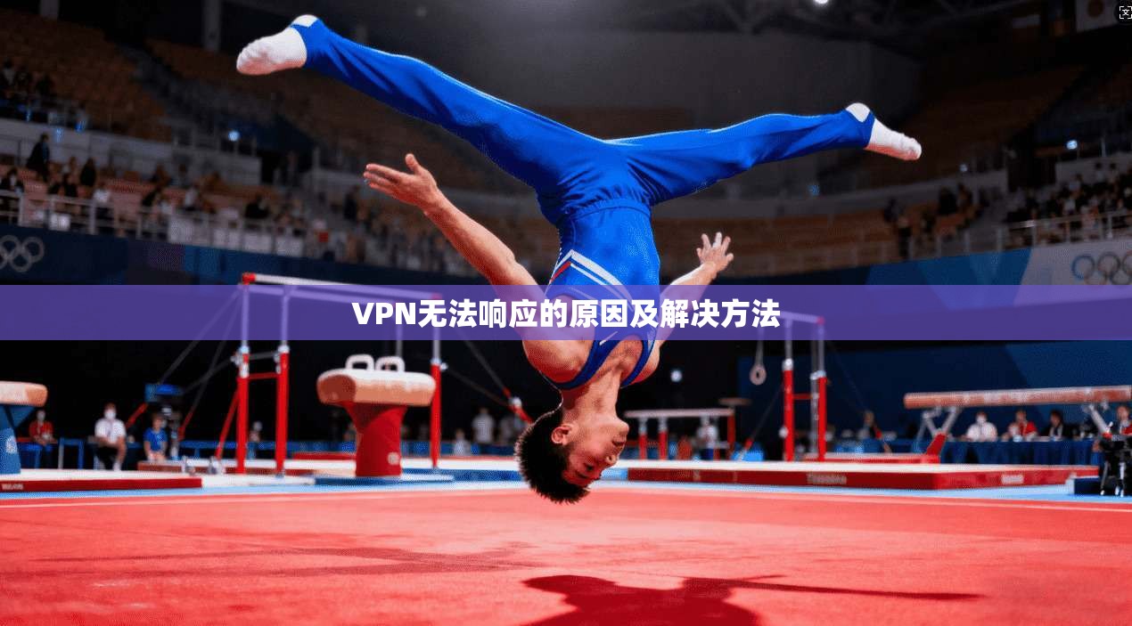 VPN无法响应的原因及解决方法 第1张 VPN无法响应的原因及解决方法 第1张