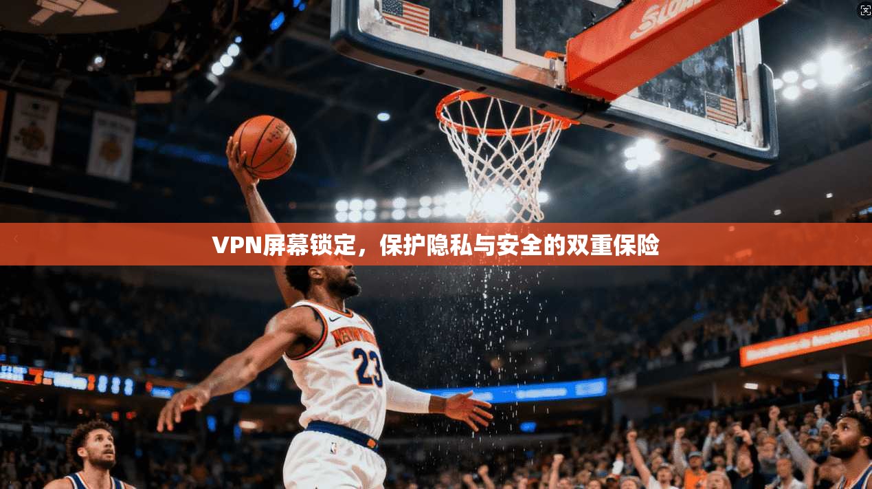 VPN屏幕锁定，保护隐私与安全的双重保险  第1张