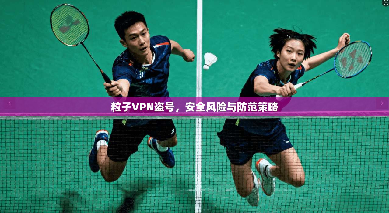 粒子VPN盗号，安全风险与防范策略  第1张