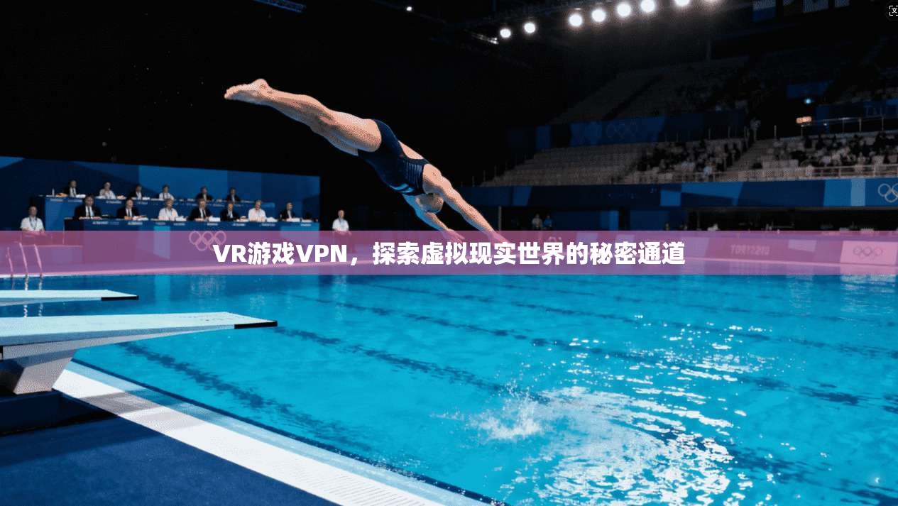 VR游戏VPN,探索虚拟现实世界的秘密通道 第1张 VR游戏VPN,探索虚拟现实世界的秘密通道 第1张