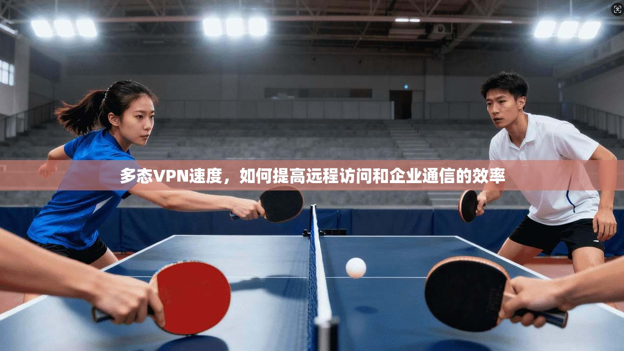 多态VPN速度，如何提高远程访问和企业通信的效率  第1张