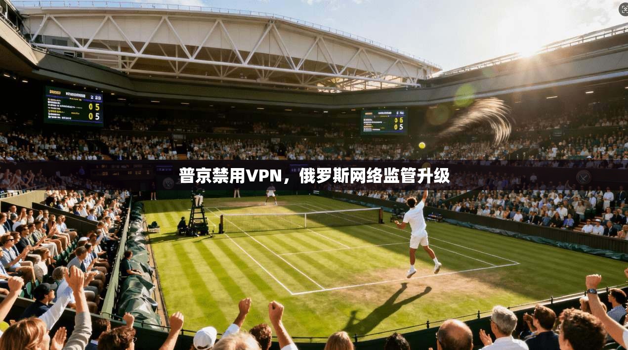 普京禁用VPN,俄罗斯网络监管升级 第1张 普京禁用VPN,俄罗斯网络监管升级 第1张