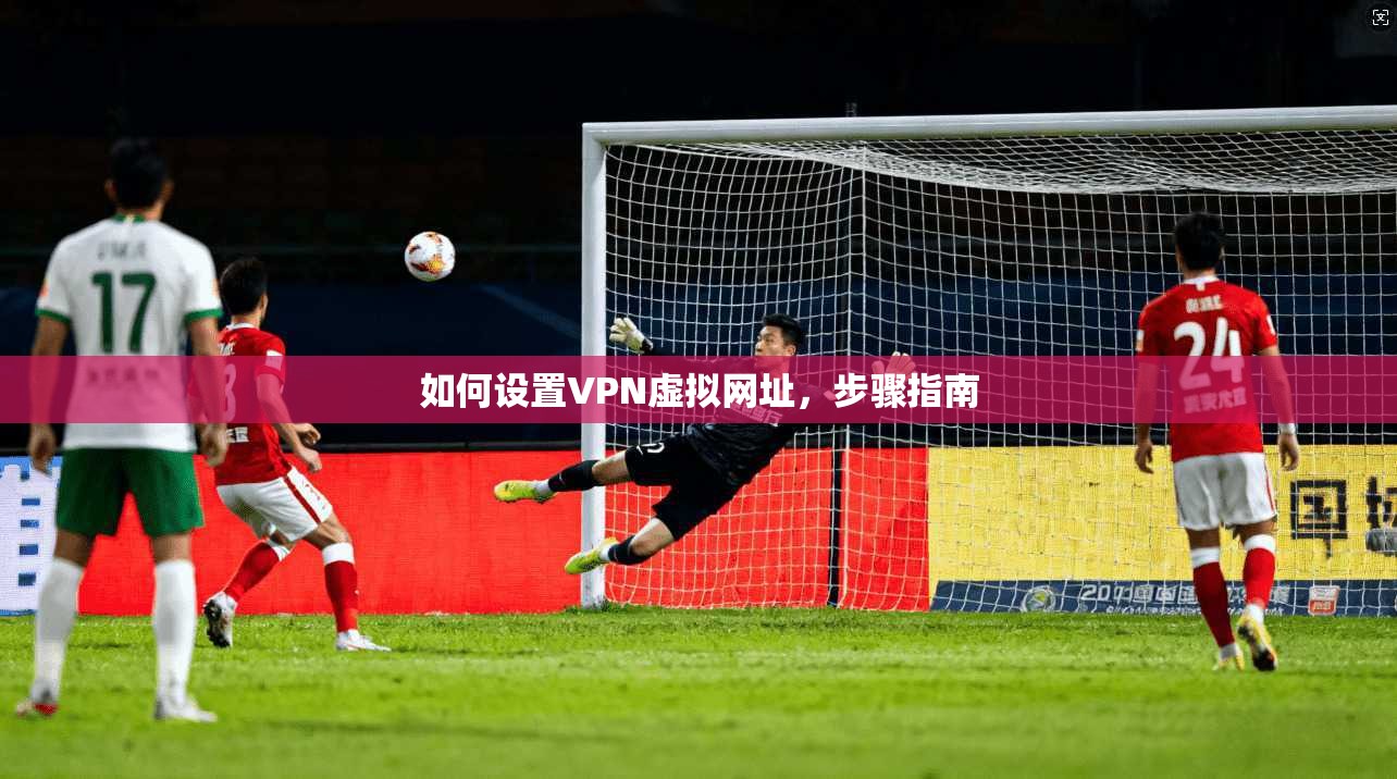 如何设置VPN虚拟网址，步骤指南  第1张