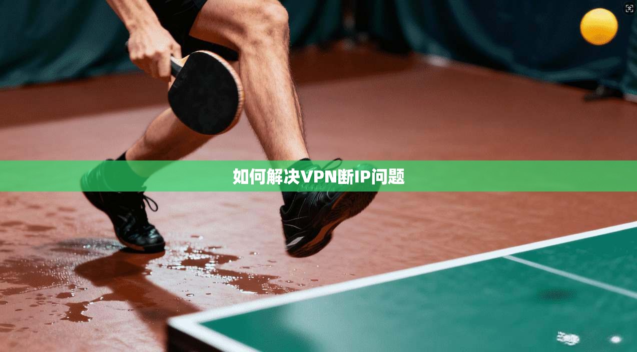 如何解决VPN断IP问题 第1张 如何解决VPN断IP问题 第1张