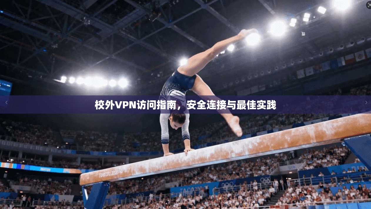 校外VPN访问指南，安全连接与最佳实践  第1张