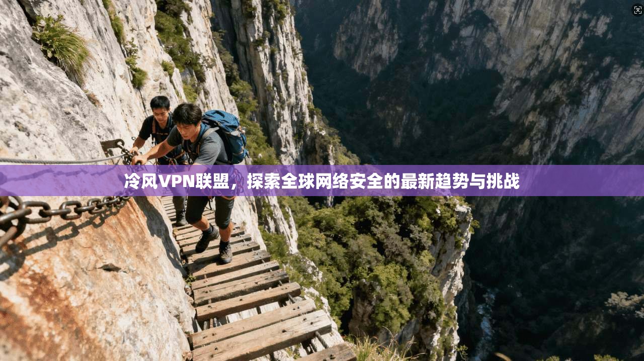 冷风VPN联盟，探索全球网络安全的最新趋势与挑战  第1张