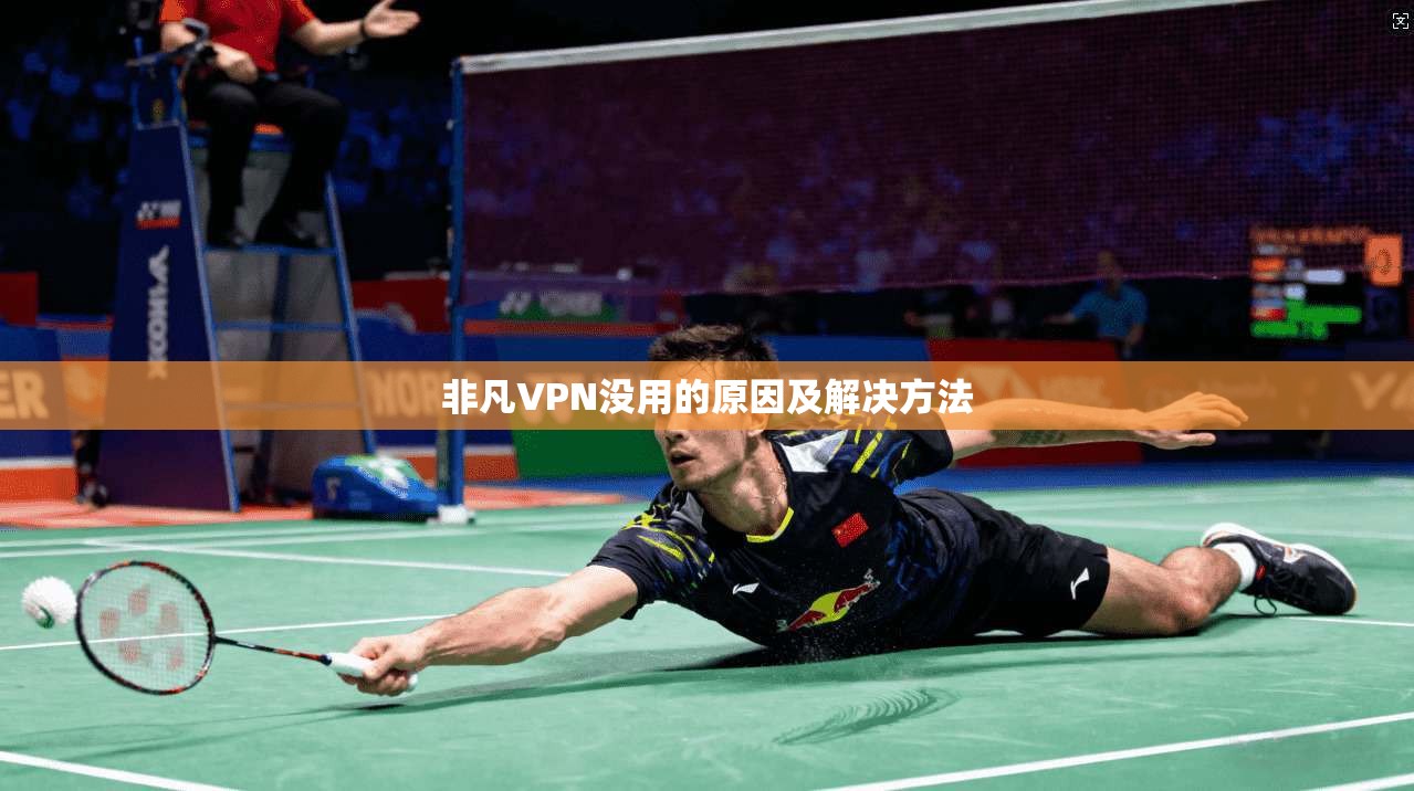 非凡VPN没用的原因及解决方法  第1张