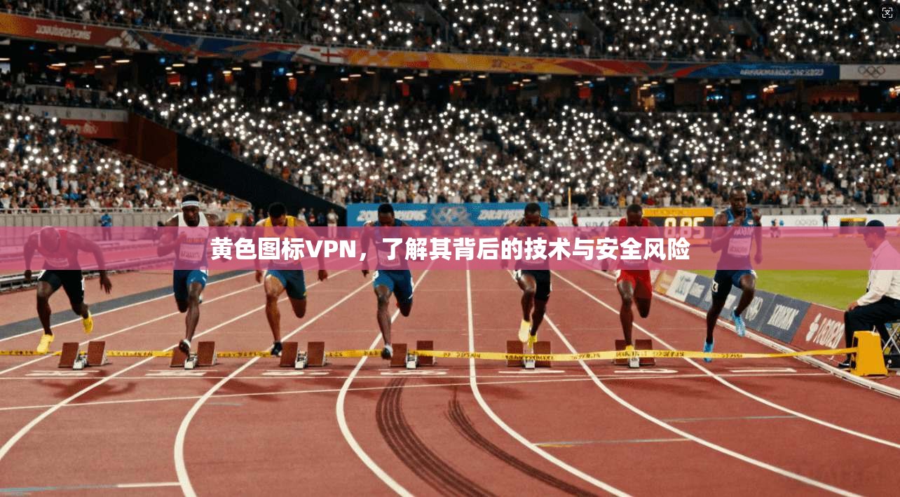 黄色图标VPN，了解其背后的技术与安全风险  第1张