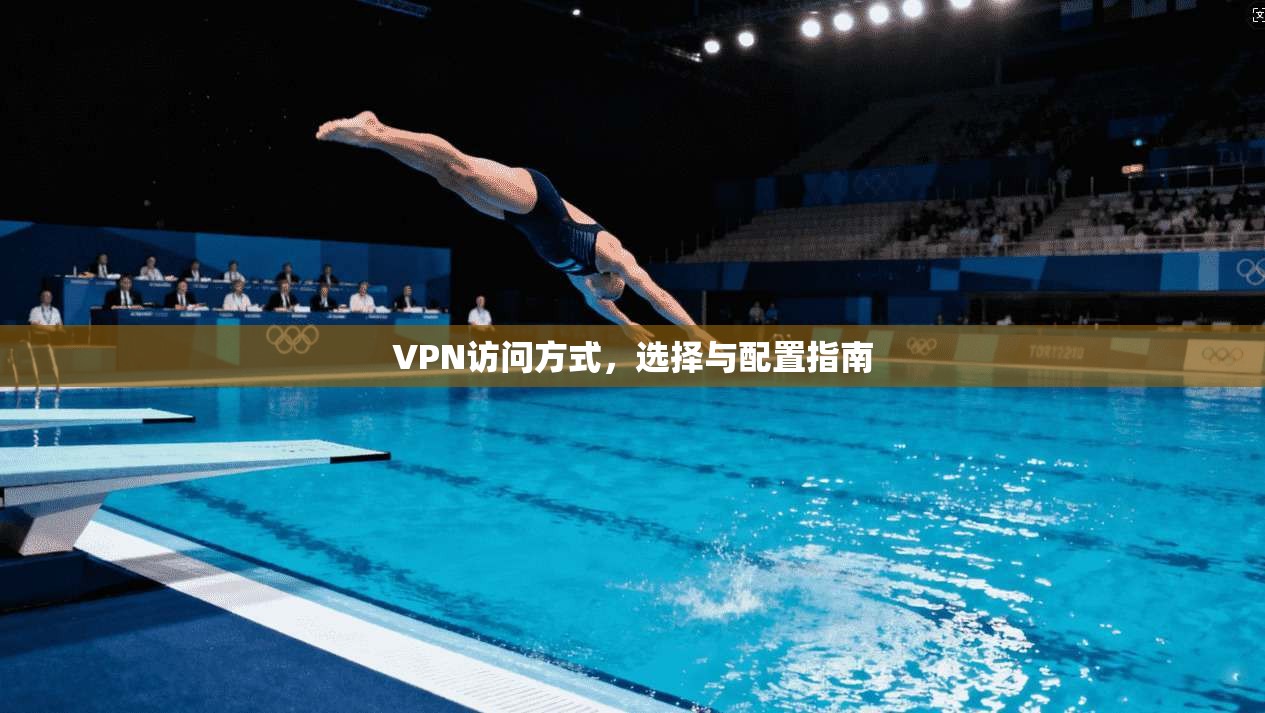 VPN访问方式，选择与配置指南  第1张