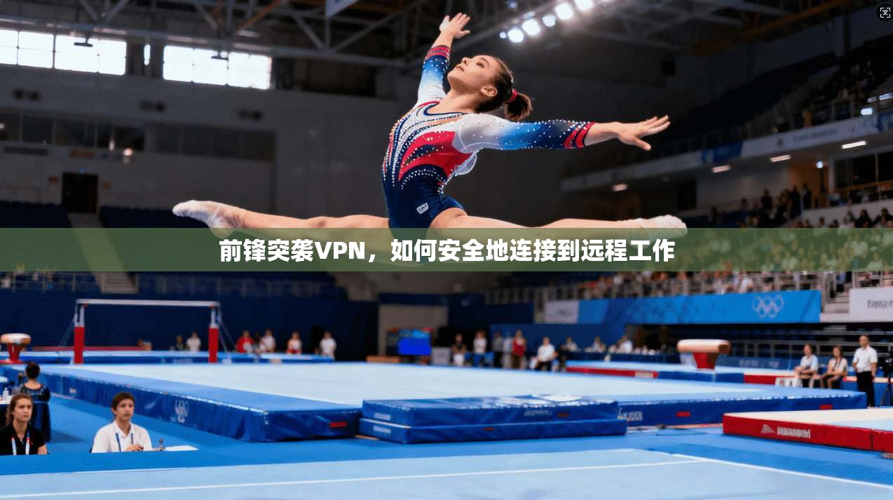 前锋突袭VPN，如何安全地连接到远程工作  第1张