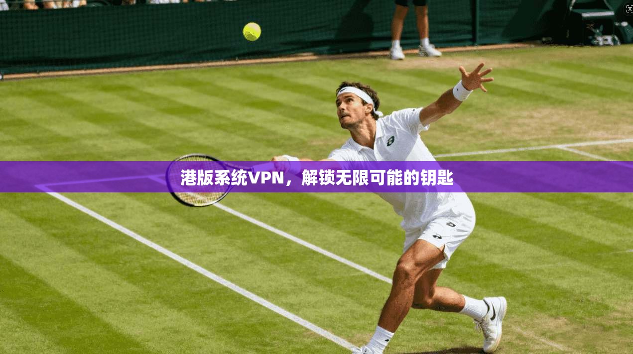 港版系统VPN，解锁无限可能的钥匙  第1张