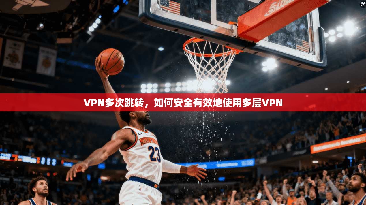 VPN多次跳转，如何安全有效地使用多层VPN  第1张