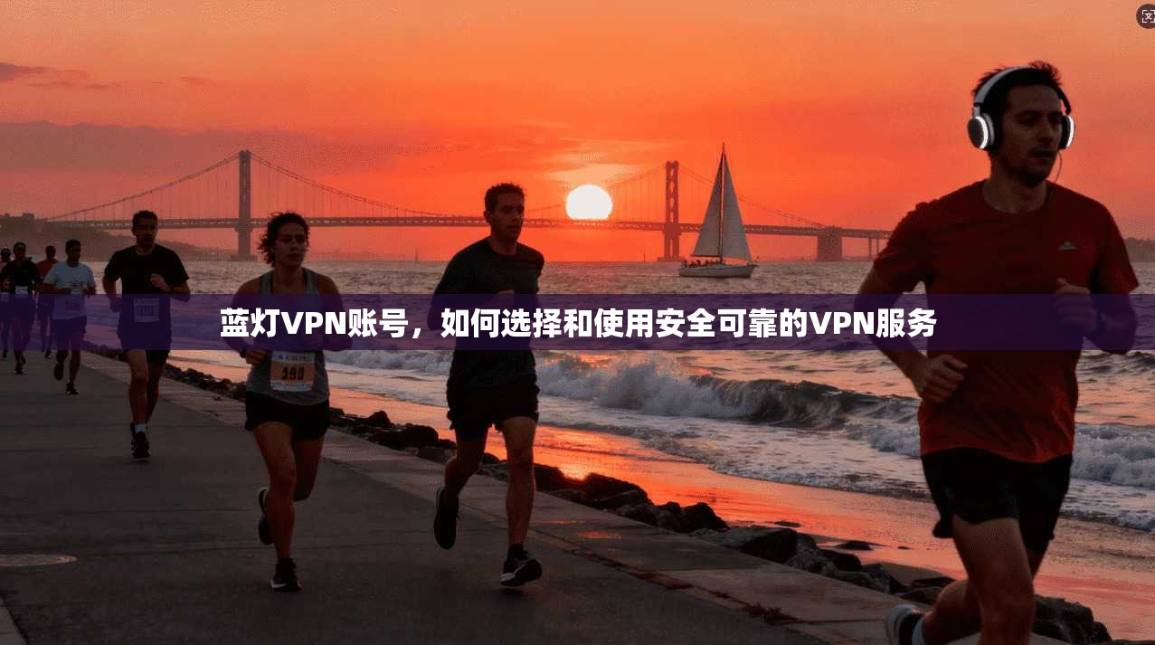 蓝灯VPN账号，如何选择和使用安全可靠的VPN服务  第1张