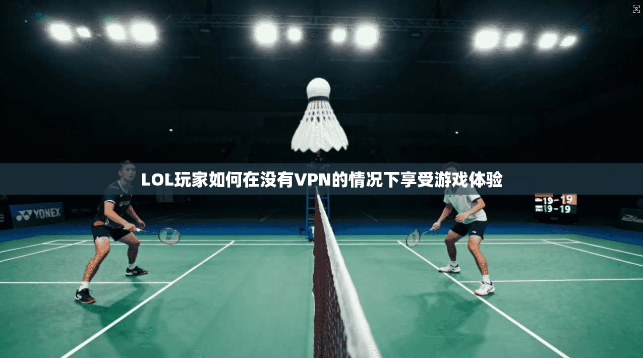 LOL玩家如何在没有VPN的情况下享受游戏体验  第1张
