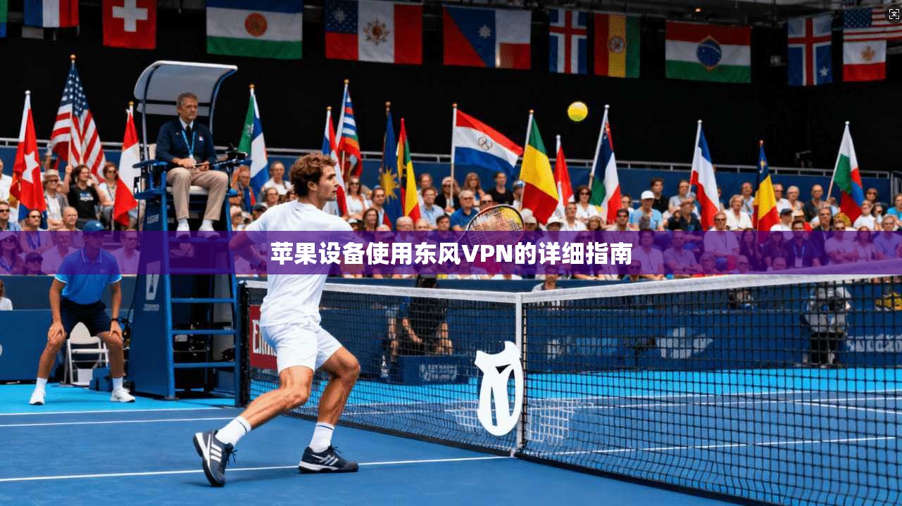 苹果设备使用东风VPN的详细指南  第1张