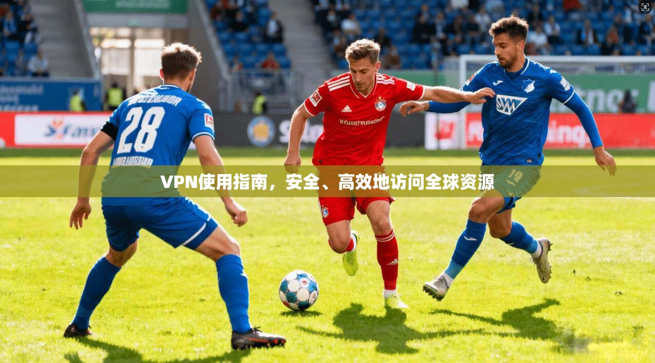 VPN使用指南，安全、高效地访问全球资源  第1张