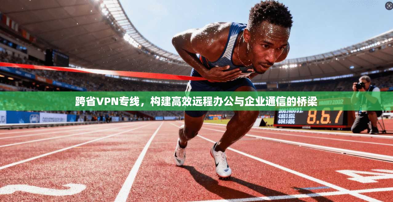 跨省VPN专线，构建高效远程办公与企业通信的桥梁  第1张