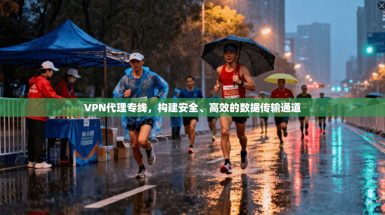 VPN代理专线，构建安全、高效的数据传输通道  第1张