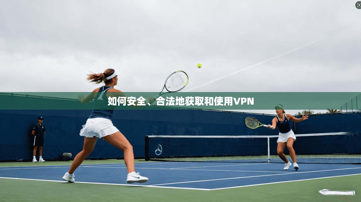 如何安全、合法地获取和使用VPN  第1张