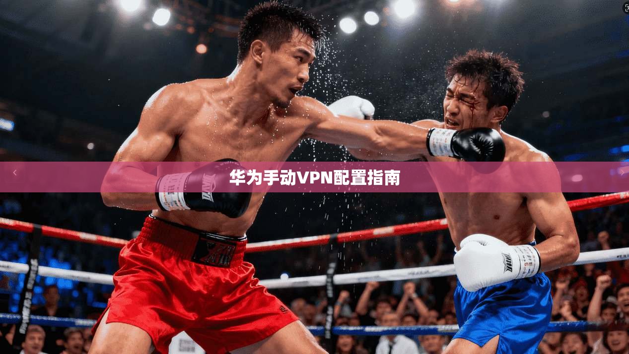 华为手动VPN配置指南  第1张