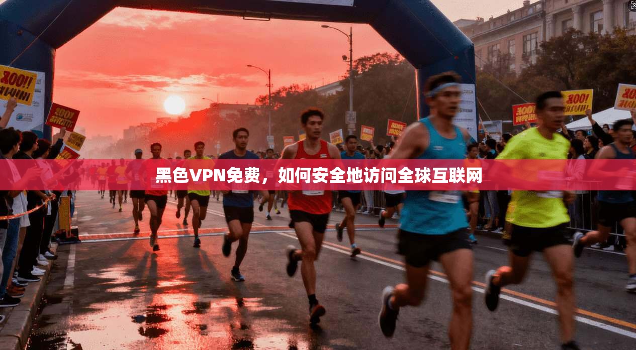 黑色VPN免费，如何安全地访问全球互联网  第1张