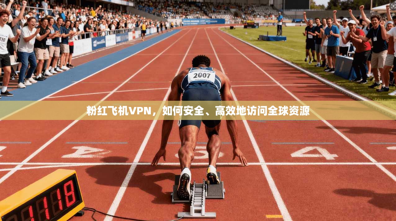 粉红飞机VPN，如何安全、高效地访问全球资源  第1张