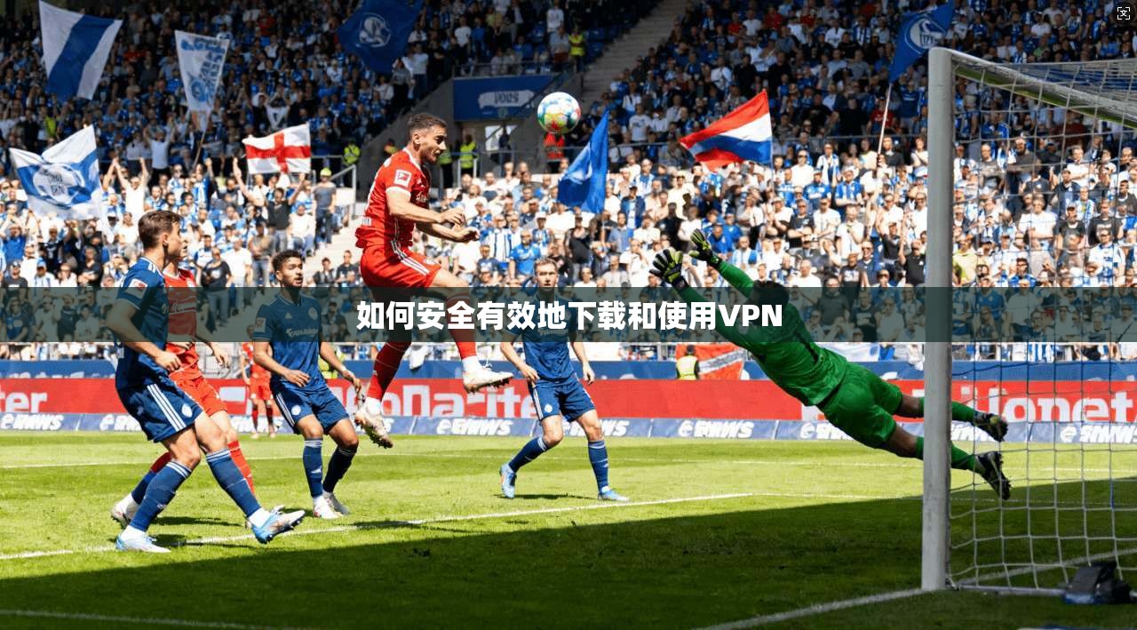 如何安全有效地下载和使用VPN  第1张