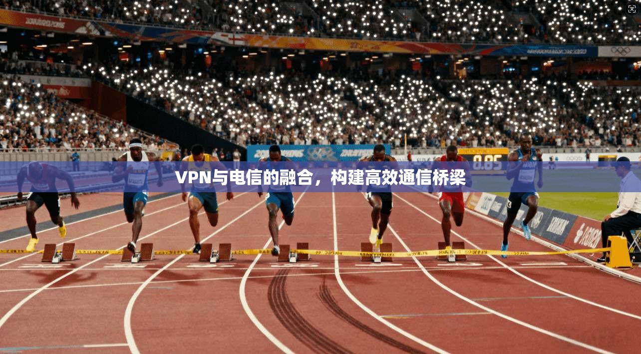 VPN与电信的融合，构建高效通信桥梁  第1张