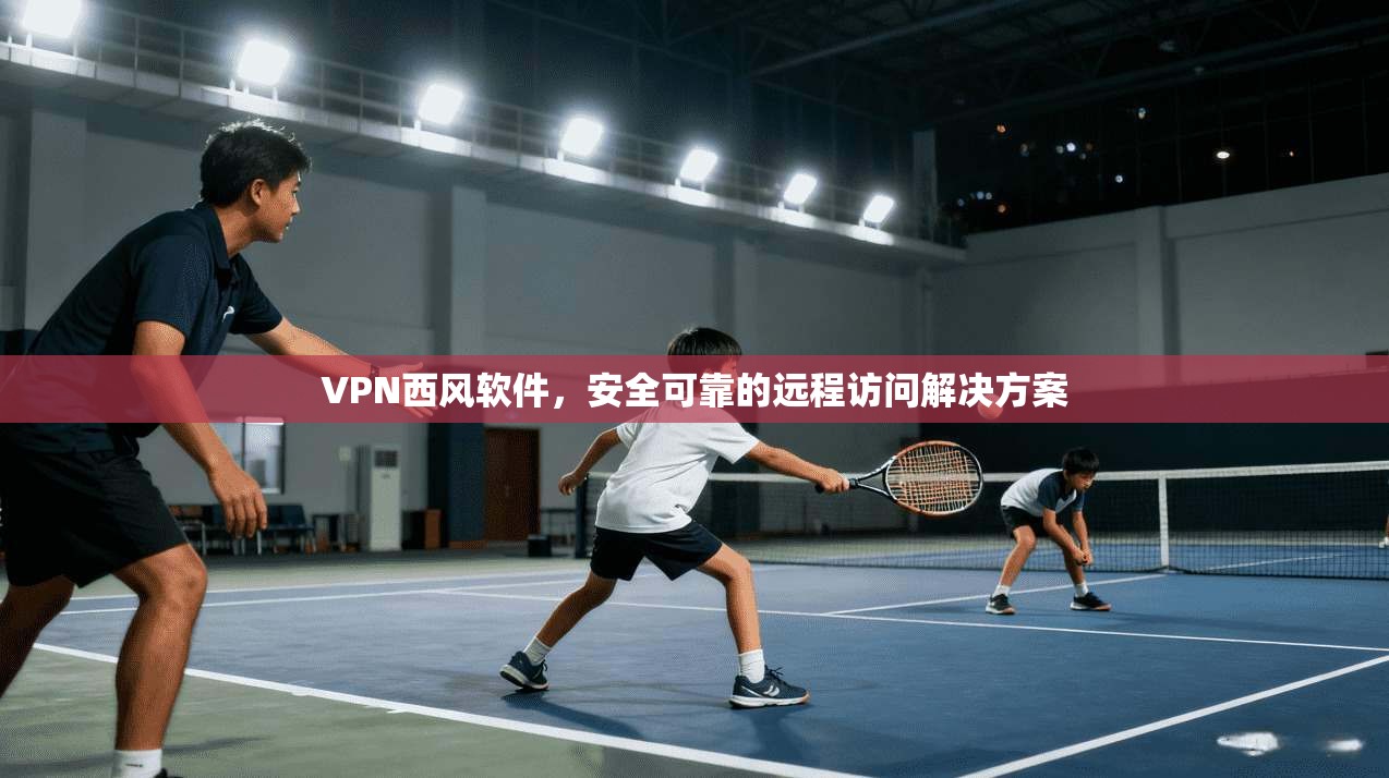 VPN西风软件，安全可靠的远程访问解决方案  第1张