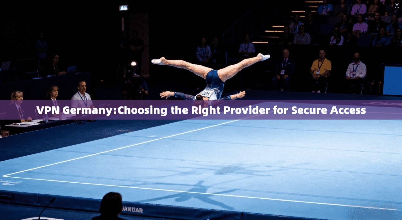 VPN Germany:Choosing the Right Provider for Secure Access  第1张