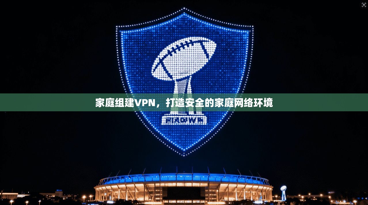家庭组建VPN，打造安全的家庭网络环境  第1张