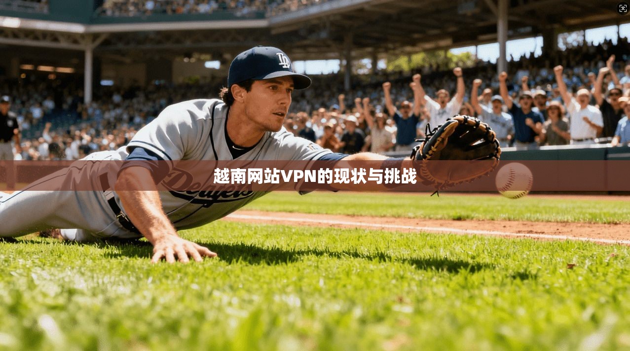 越南网站VPN的现状与挑战 第1张 越南网站VPN的现状与挑战 第1张