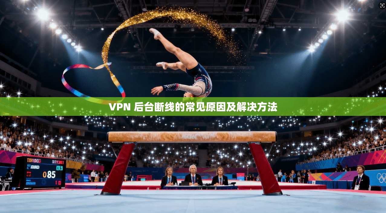 VPN 后台断线的常见原因及解决方法  第1张