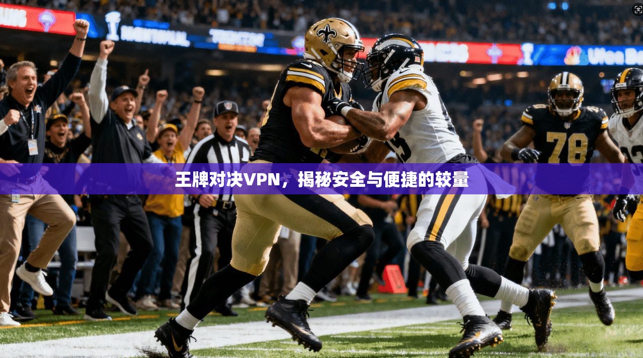 王牌对决VPN，揭秘安全与便捷的较量  第1张