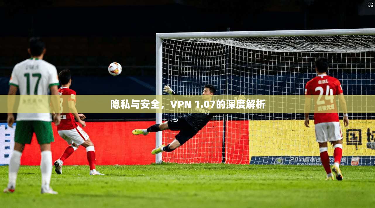隐私与安全，VPN 1.07的深度解析  第1张