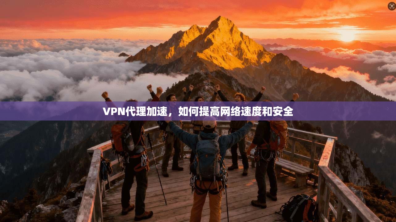 VPN代理加速，如何提高网络速度和安全  第1张