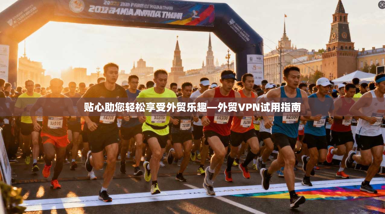 贴心助您轻松享受外贸乐趣—外贸VPN试用指南  第1张